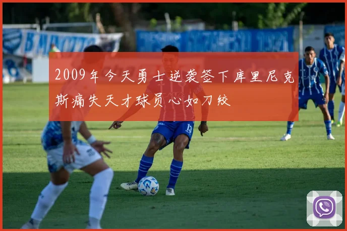 2009年今天勇士逆袭签下库里尼克斯痛失天才球员心如刀绞