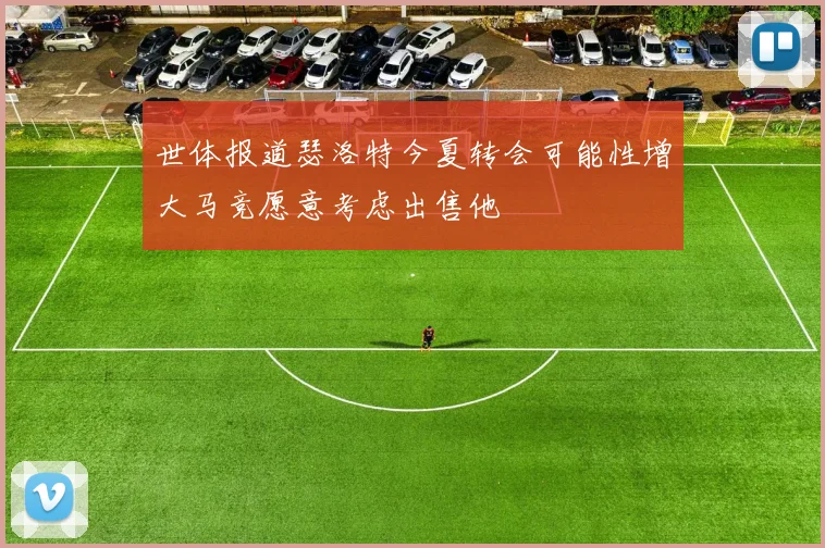 世体报道瑟洛特今夏转会可能性增大马竞愿意考虑出售他