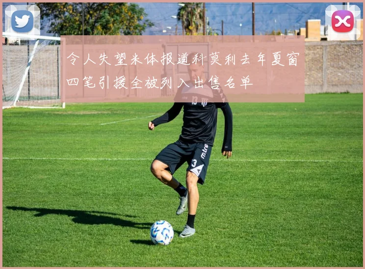 令人失望米体报道科莫利去年夏窗四笔引援全被列入出售名单