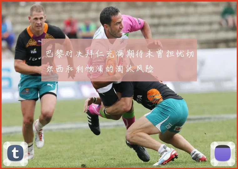 巴黎对决拜仁充满期待未曾担忧切尔西和利物浦的淘汰风险