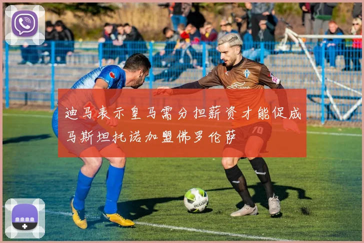 迪马表示皇马需分担薪资才能促成马斯坦托诺加盟佛罗伦萨